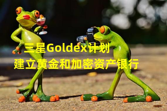 三星Goldex计划建立黄金和加密资产银行