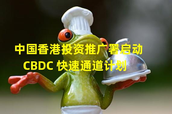 中国香港投资推广署启动 CBDC 快速通道计划