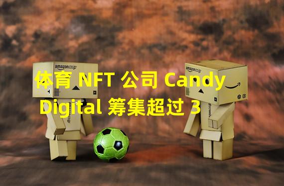 体育 NFT 公司 Candy Digital 筹集超过 3800 万美元
