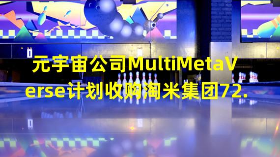 元宇宙公司MultiMetaVerse计划收购淘米集团72.81%股份