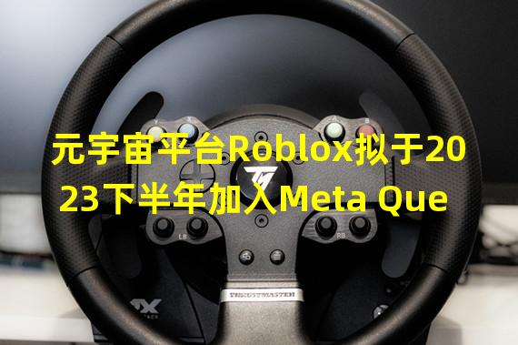 元宇宙平台Roblox拟于2023下半年加入Meta Quest生态