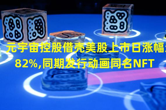 元宇宙控股借壳美股上市日涨幅达82%,同期发行动画同名NFT