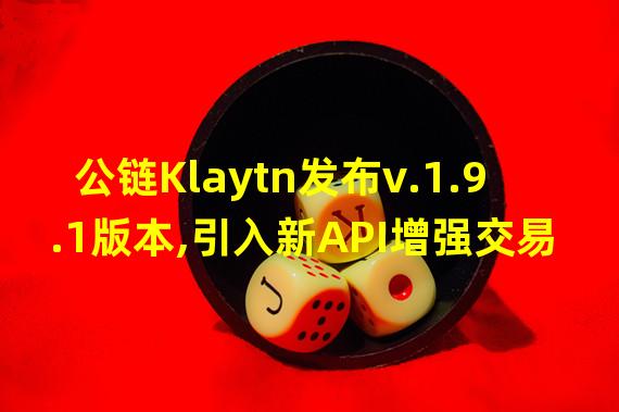 公链Klaytn发布v.1.9.1版本,引入新API增强交易追踪功能