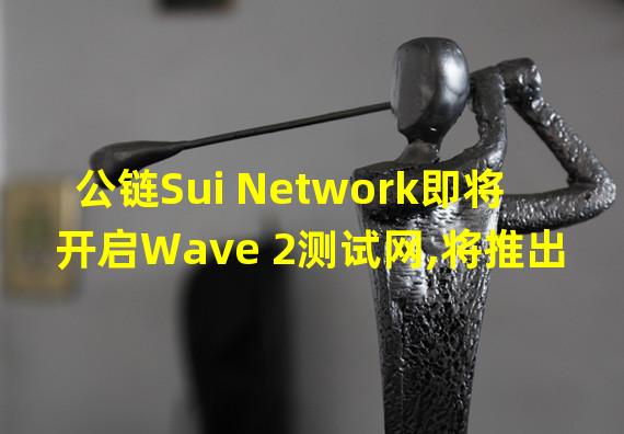 公链Sui Network即将开启Wave 2测试网,将推出专注于代币经济学和质押的新游戏