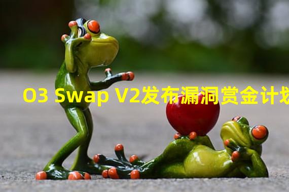 O3 Swap V2发布漏洞赏金计划