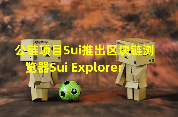 公链项目Sui推出区块链浏览器Sui Explorer