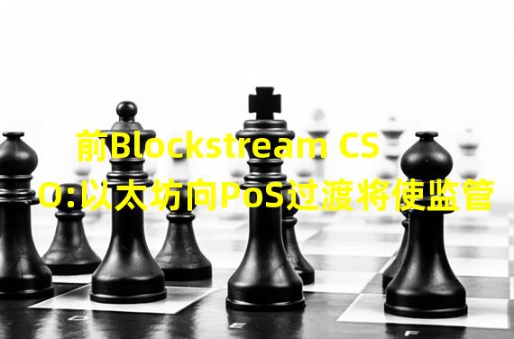 前Blockstream CSO:以太坊向PoS过渡将使监管机构更容易控制网络