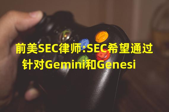 前美SEC律师:SEC希望通过针对Gemini和Genesis的案件巩固其加密主要监管机构的地位