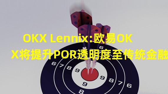 OKX Lennix:欧易OKX将提升POR透明度至传统金融审计标准