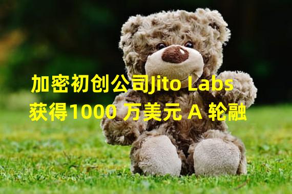 加密初创公司Jito Labs获得1000 万美元 A 轮融资
