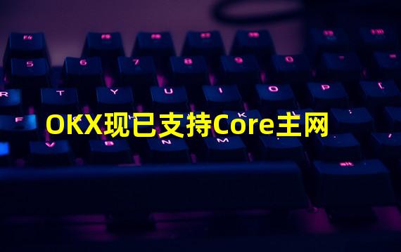 OKX现已支持Core主网
