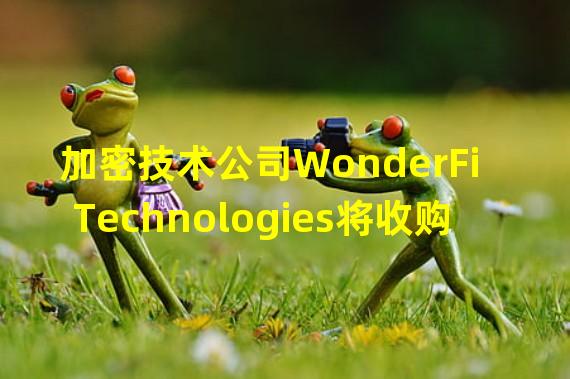 加密技术公司WonderFi Technologies将收购区块链开发公司Blockchain Foundry