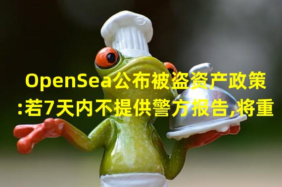 OpenSea公布被盗资产政策:若7天内不提供警方报告,将重启交易
