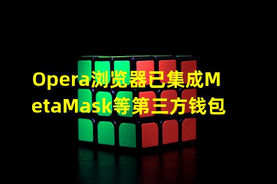 Opera浏览器已集成MetaMask等第三方钱包