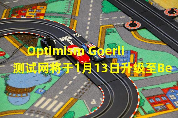 Optimism Goerli测试网将于1月13日升级至Bedrock架构,可减少约20%Gas费