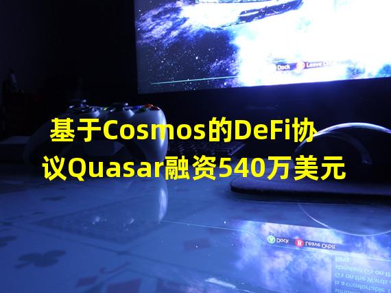 基于Cosmos的DeFi协议Quasar融资540万美元