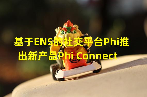 基于ENS的社交平台Phi推出新产品Phi Connect