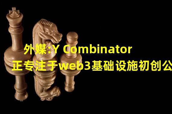 外媒:Y Combinator正专注于web3基础设施初创公司