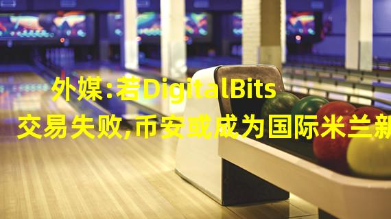 外媒:若DigitalBits交易失败,币安或成为国际米兰新的主要球衣赞助商
