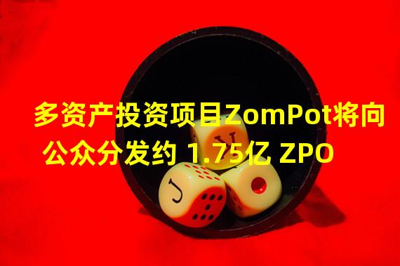 多资产投资项目ZomPot将向公众分发约 1.75亿 ZPOT