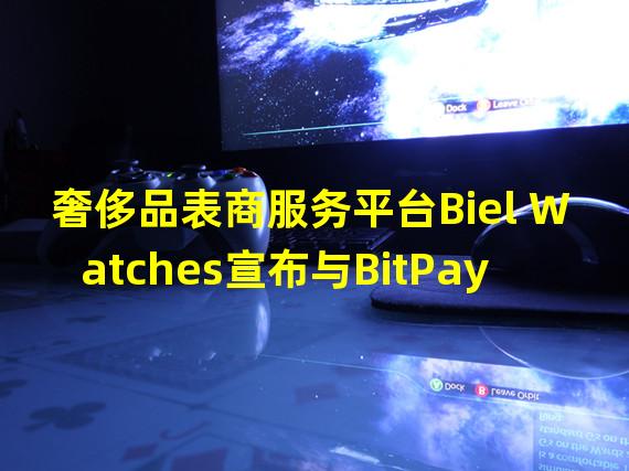 奢侈品表商服务平台Biel Watches宣布与BitPay合作