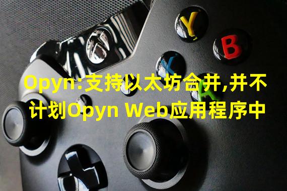 Opyn:支持以太坊合并,并不计划Opyn Web应用程序中分叉