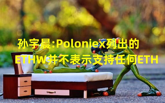 孙宇晨:Poloniex列出的ETHW并不表示支持任何ETH分叉