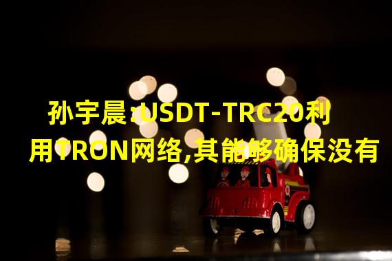 孙宇晨:USDT-TRC20利用TRON网络,其能够确保没有任何一个实体控制资金流