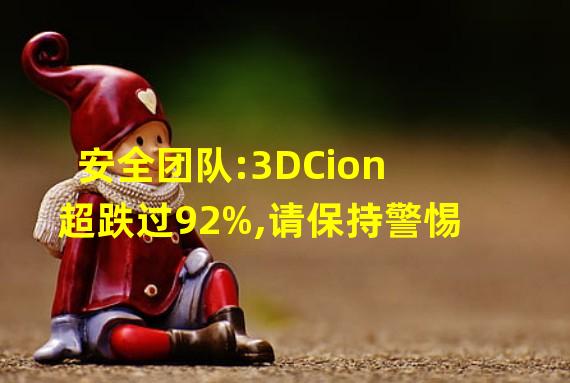安全团队:3DCion超跌过92%,请保持警惕