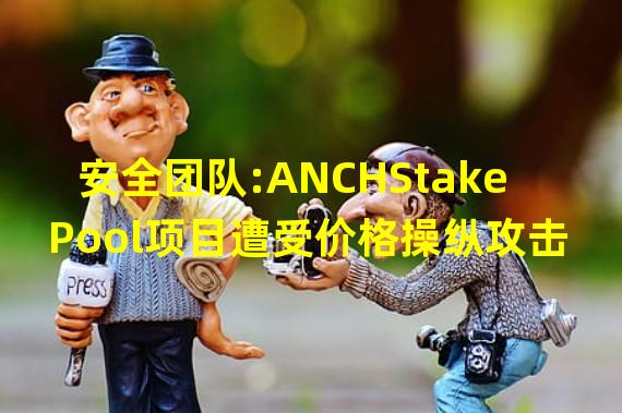安全团队:ANCHStakePool项目遭受价格操纵攻击