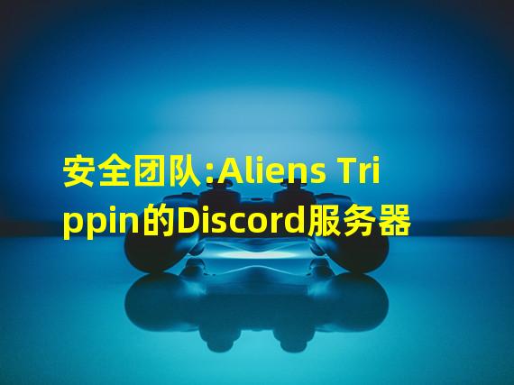 安全团队:Aliens Trippin的Discord服务器被入侵
