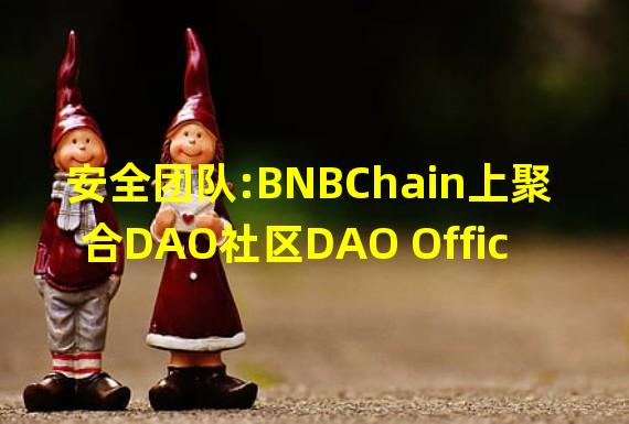 安全团队:BNBChain上聚合DAO社区DAO Officials疑似被攻击