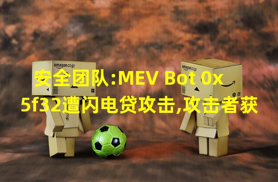 安全团队:MEV Bot 0x5f32遭闪电贷攻击,攻击者获利约10.8万美元