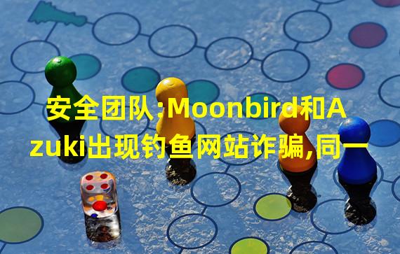安全团队:Moonbird和Azuki出现钓鱼网站诈骗,同一个诈骗者诱骗受害者签署恶意合约