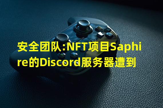 安全团队:NFT项目Saphire的Discord服务器遭到攻击