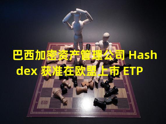 巴西加密资产管理公司 Hashdex 获准在欧盟上市 ETP