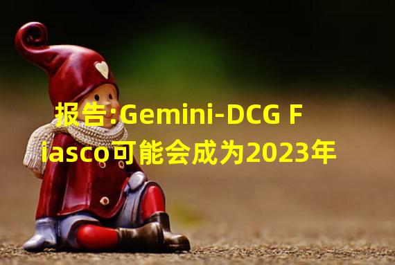 报告:Gemini-DCG Fiasco可能会成为2023年的“市场底部事件”