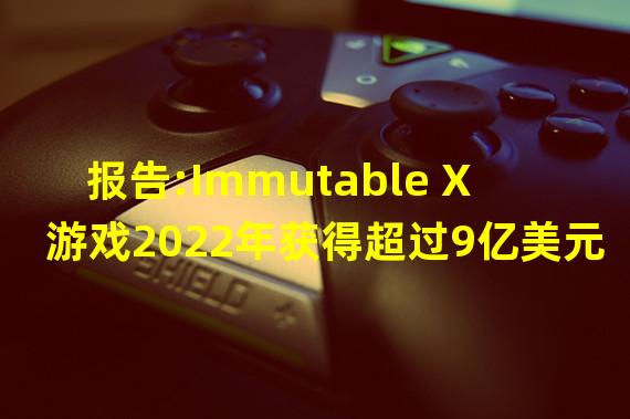 报告:Immutable X 游戏2022年获得超过9亿美元投资