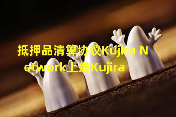 抵押品清算协议Kujira Network上线Kujira POD