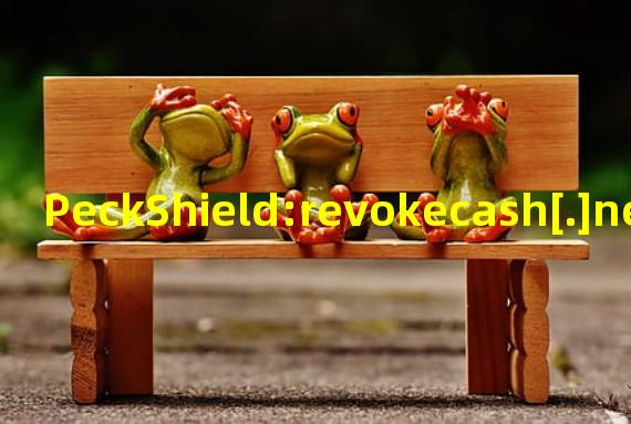 PeckShield:revokecash[.]net是一个钓鱼网站,诈骗者获利约5个NFT