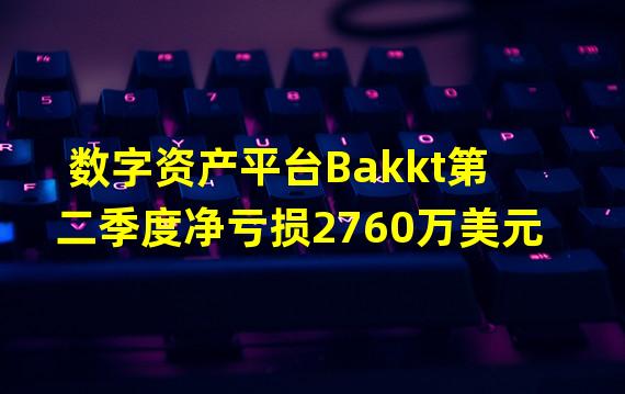 数字资产平台Bakkt第二季度净亏损2760万美元