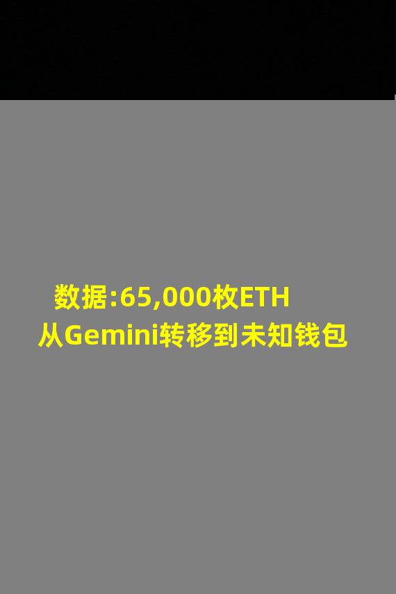 数据:65,000枚ETH从Gemini转移到未知钱包