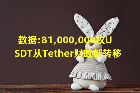 数据:81,000,000枚USDT从Tether财政部转移至未知钱包
