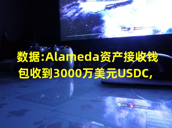 数据:Alameda资产接收钱包收到3000万美元USDC,目前拥有1.67亿美元资产