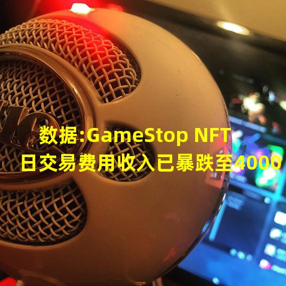 数据:GameStop NFT日交易费用收入已暴跌至4000美元以下