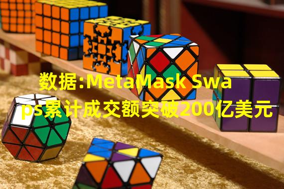 数据:MetaMask Swaps累计成交额突破200亿美元,累计成交量超500万笔