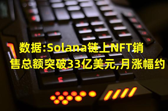 数据:Solana链上NFT销售总额突破33亿美元,月涨幅约13.8%