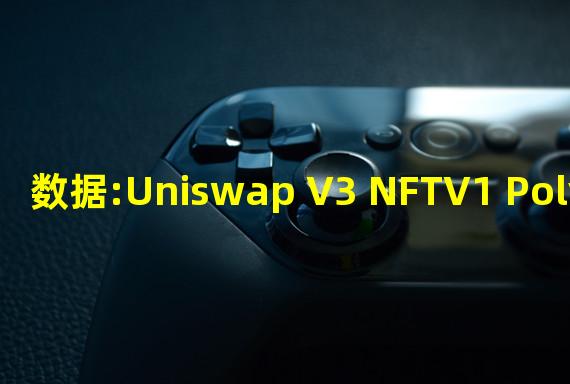 数据:Uniswap V3 NFTV1 Polygon交易总额突破3亿美元