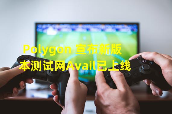 Polygon 宣布新版本测试网Avail已上线