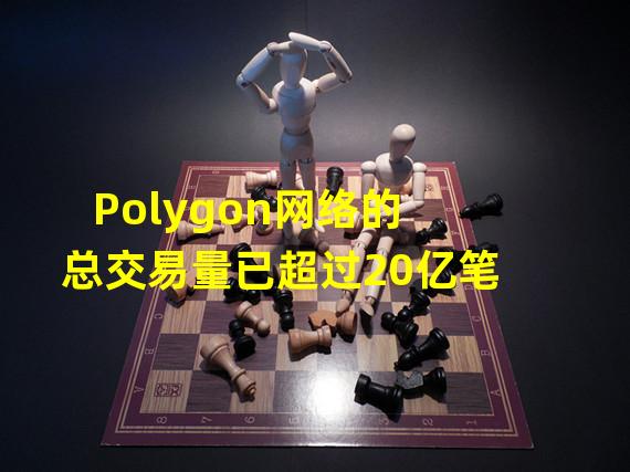 Polygon网络的总交易量已超过20亿笔